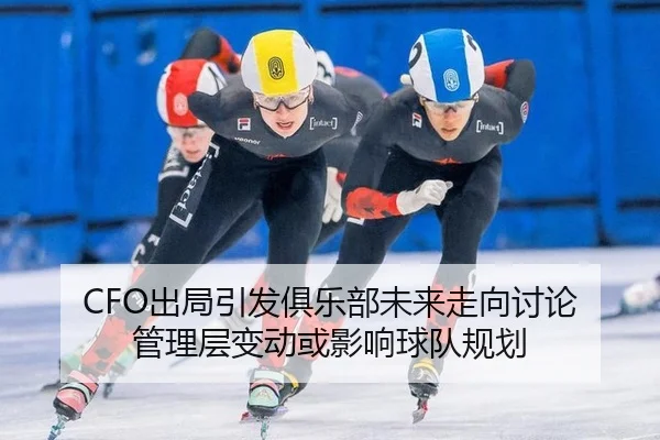 CFO出局引发俱乐部未来走向讨论 管理层变动或影响球队规划