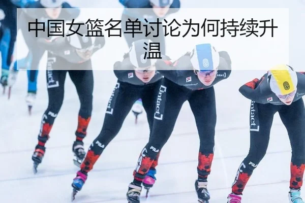 中国女篮名单讨论为何持续升温